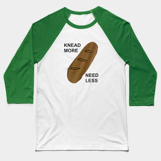 KNEAD MORE, NEED LESS Baseball T-Shirt by arbitrarybs